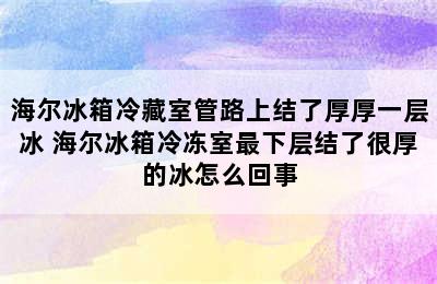 海尔冰箱冷藏室管路上结了厚厚一层冰 海尔冰箱冷冻室最下层结了很厚的冰怎么回事